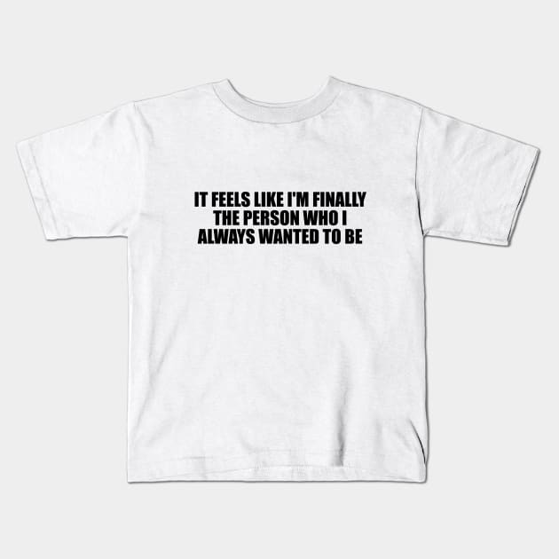 It feels like I'm finally the person who I always wanted to be Kids T-Shirt by D1FF3R3NT